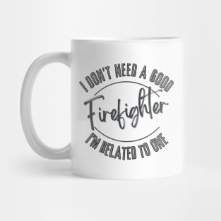 I don't need a good Firefighter I'm related to one Mug